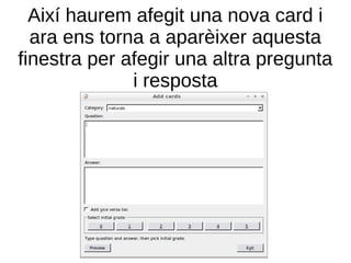 Així haurem afegit una nova card i
  ara ens torna a aparèixer aquesta
finestra per afegir una altra pregunta
              i resposta
 