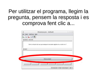 Per utilitzar el programa, llegim la
pregunta, pensem la resposta i es
      comprova fent clic a...
 