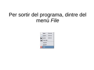 Per sortir del programa, dintre del
             menú File
 