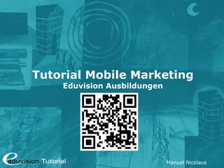 Tutorial Mobile Marketing
    Eduvision Ausbildungen




                             Manuel Nicolaus
 