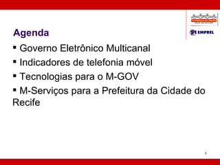 Agenda Governo Eletrônico Multicanal Indicadores de telefonia móvel Tecnologias para o M-GOV M-Serviços para a Prefeitura da Cidade do Recife 