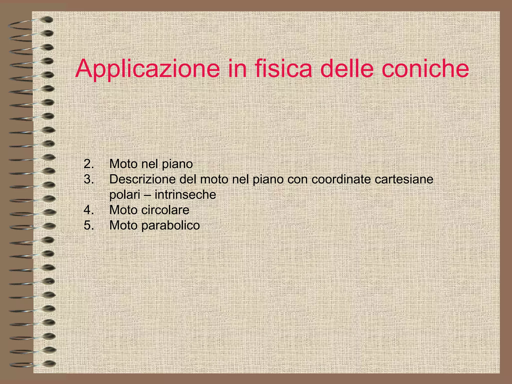 Applicazione in fisica delle coniche   Moto nel piano Descrizione del moto nel piano con coordinate cartesiane polari – intrinseche Moto circolare  Moto parabolico 