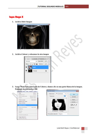 [TUTORIAL SEGUNDO MODULO] Nº2
Lcda Ruth Reyes | Confidencial
Lupa Rayo X
1. Archivo/Abrir Imagen
2. Archivo Colocar y colocamos la otra imagen
3. Luego Menú Selección/Gama de Colores y damos clic en una parte blanca de la imagen.
Poniendo su tolerancia a 200
 