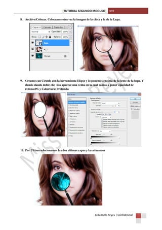 [TUTORIAL SEGUNDO MODULO] Nº2
Lcda Ruth Reyes | Confidencial
8. Archivo/Colocar. Colocamos otra vez la imagen de la chica y la de la Lupa.
9. Creamos un Circulo con la herramienta Elipse y lo ponemos encima de la lente de la lupa. Y
dando dando doble clic nos aparece una venta en la cual vamos a poner opacidad de
relleno:0% y Cobertura: Profunda
10. Por Ultimo selecionamos las dos ultimas capas y la enlazamos
 