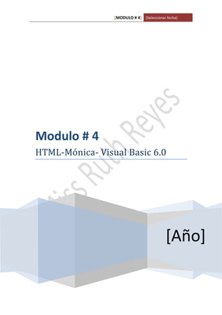 [MODULO # 4] [Seleccionar fecha]
[Año]
Modulo # 4
HTML-Mónica- Visual Basic 6.0
Ruth Ryes
 