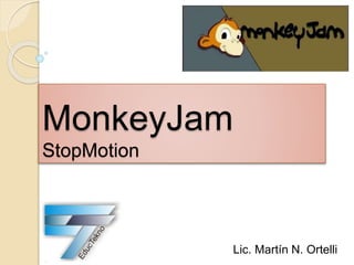 MonkeyJam
StopMotion
Lic. Martín N. Ortelli
 