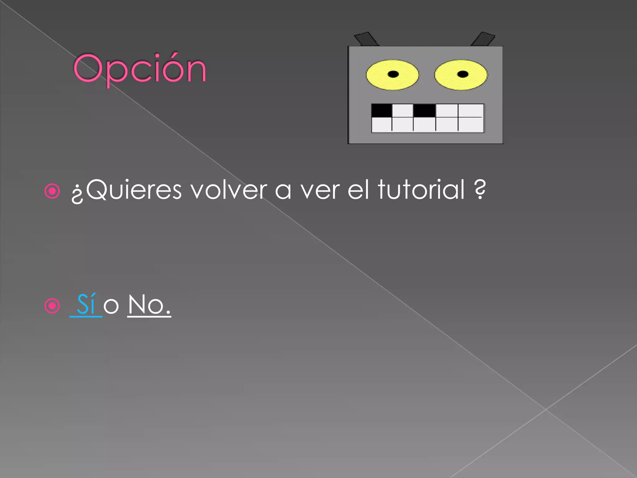    ¿Quieres volver a ver el tutorial ?



   Sí o No.
 