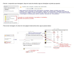 - Para ler e responder suas mensagens, clique em caixa de entrada e siga as orientações na janela que aparece:




- Para enviar mensagens: Ao clicar em criar (página inicial-correio-criar), siga os passos abaixo:
 
