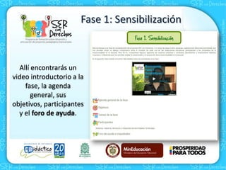 Fase 1: Sensibilización
Allí encontrarás un
video introductorio a la
fase, la agenda
general, sus
objetivos, participantes
y el foro de ayuda.
 
