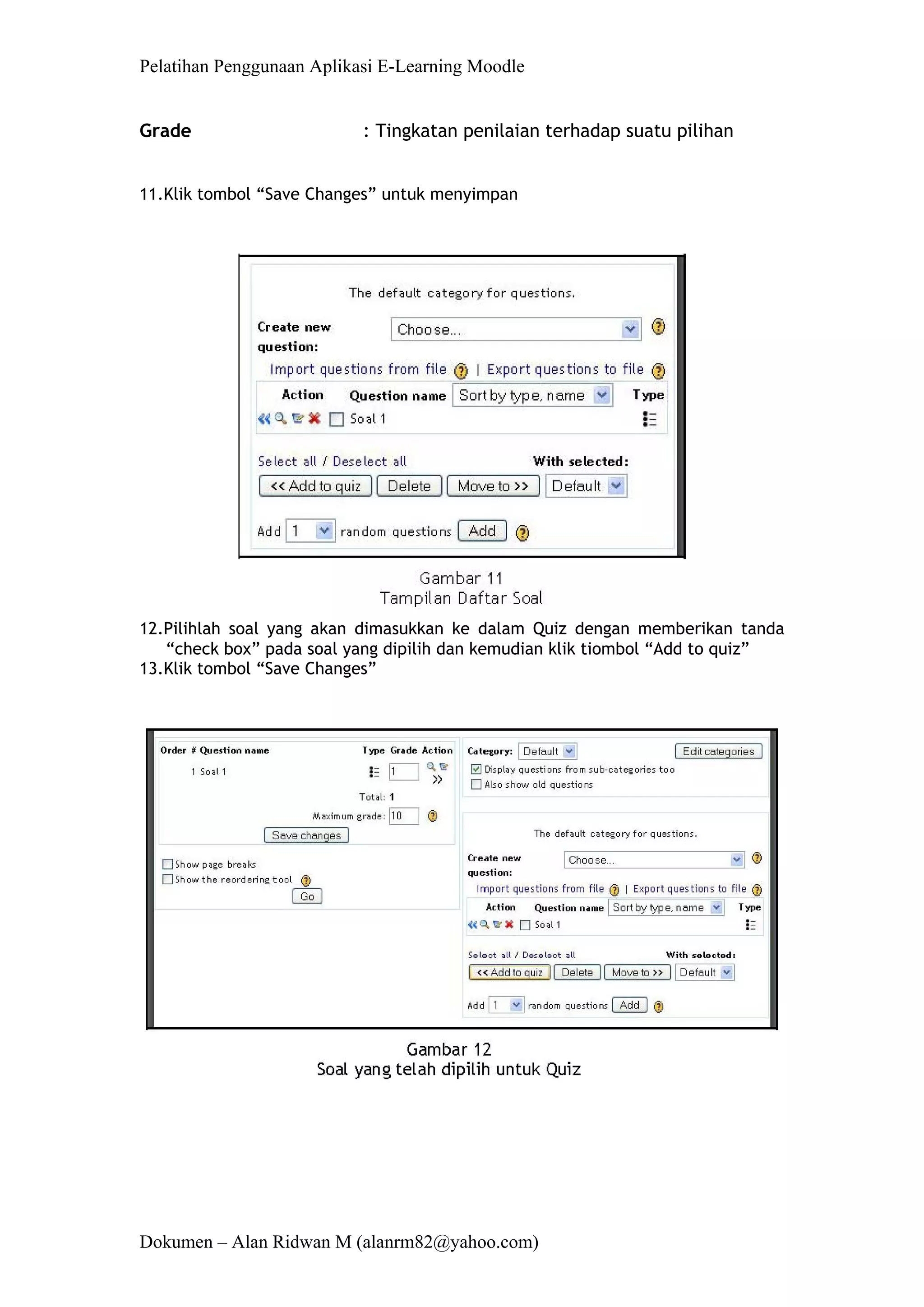 Pelatihan Penggunaan Aplikasi E-Learning Moodle 
Dokumen – Alan Ridwan M (alanrm82@yahoo.com) 
Grade : Tingkatan penilaian terhadap suatu pilihan 
11.Klik tombol “Save Changes” untuk menyimpan 
12.Pilihlah soal yang akan dimasukkan ke dalam Quiz dengan memberikan tanda “check box” pada soal yang dipilih dan kemudian klik tiombol “Add to quiz” 
13.Klik tombol “Save Changes”  