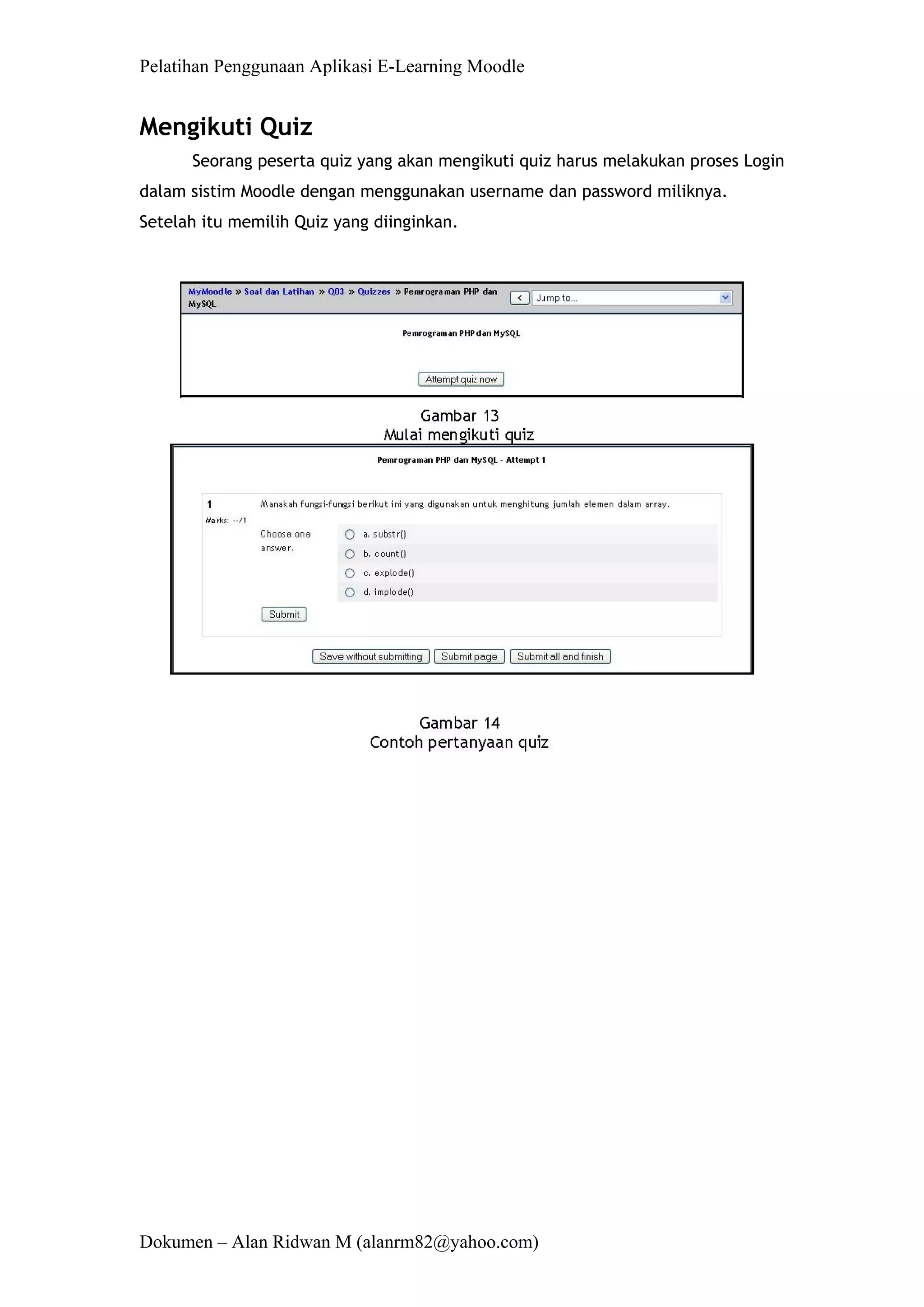 Pelatihan Penggunaan Aplikasi E-Learning Moodle 
Dokumen – Alan Ridwan M (alanrm82@yahoo.com) 
Mengikuti Quiz 
Seorang peserta quiz yang akan mengikuti quiz harus melakukan proses Login dalam sistim Moodle dengan menggunakan username dan password miliknya. Setelah itu memilih Quiz yang diinginkan. 