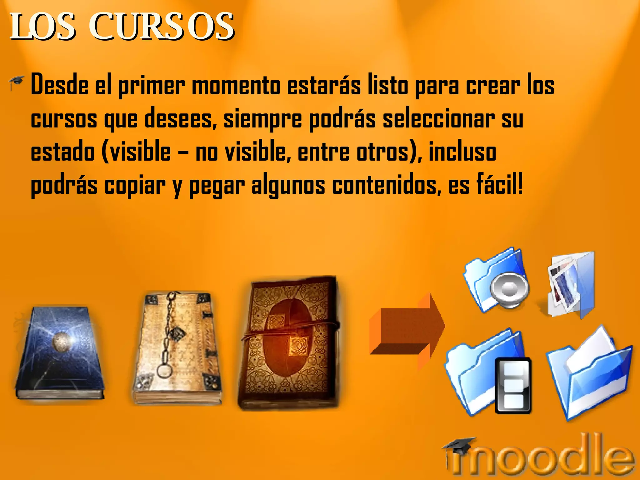 LOS CURSOS Desde el primer momento estarás listo para crear los cursos que desees, siempre podrás seleccionar su estado (visible – no visible, entre otros), incluso podrás copiar y pegar algunos contenidos, es fácil! 