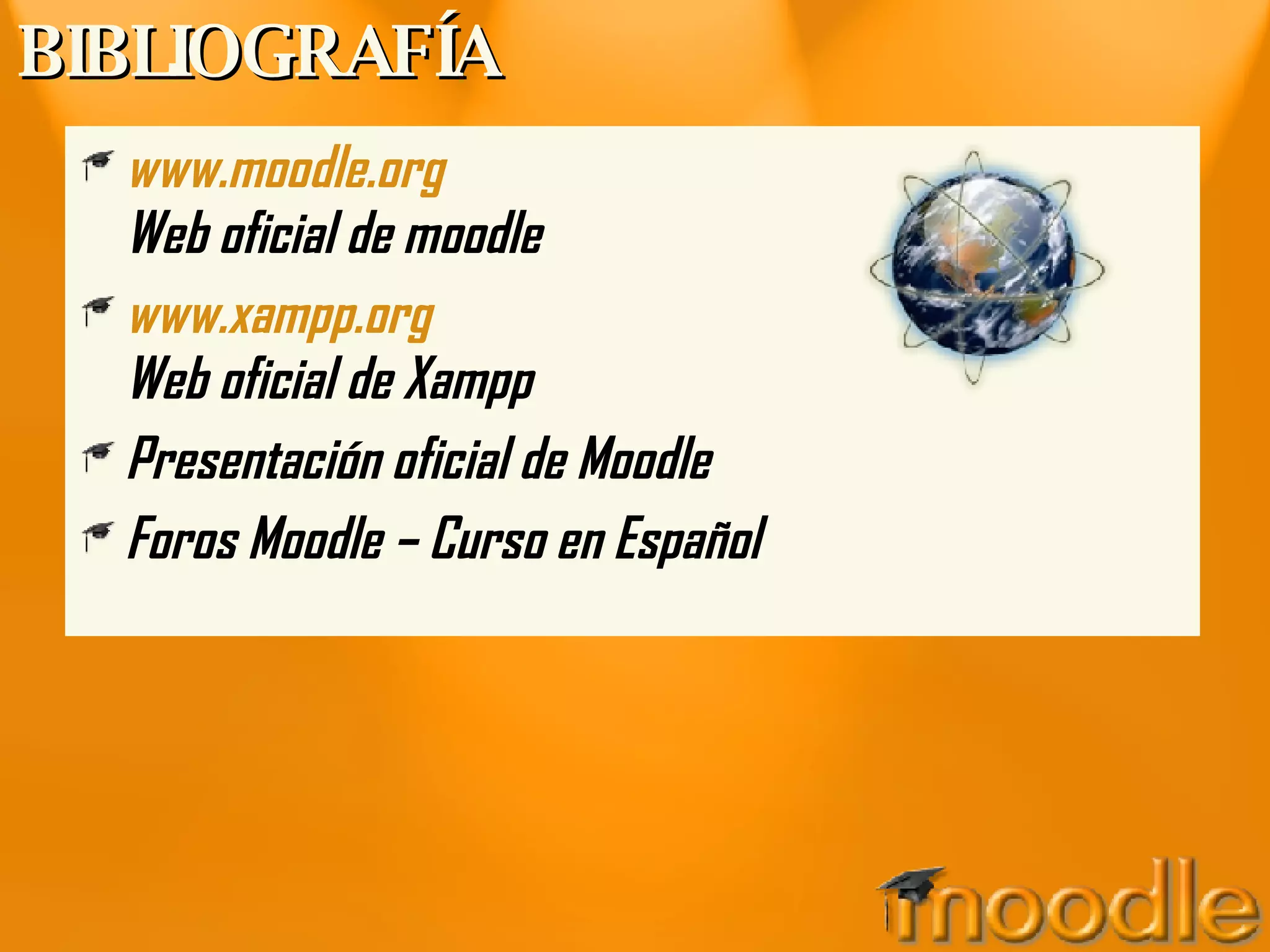 BIBLIOGRAFÍA www.moodle.org   Web oficial de moodle www.xampp.org   Web oficial de Xampp Presentación oficial de Moodle Foros Moodle – Curso en Español 