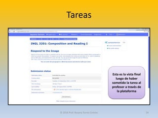 Tareas
Esta es la vista final
luego de haber
sometido la tarea al
profesor a través de
la plataforma
© 2016 Prof. Rosana Torres Cintrón 24
 