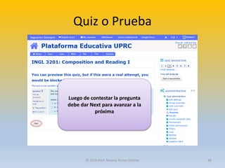 Quiz o Prueba
Luego de contestar la pregunta
debe dar Next para avanzar a la
próxima
© 2016 Prof. Rosana Torres Cintrón 38
 
