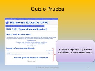 Quiz o Prueba
Al finalizar la prueba o quiz usted
podrá tener un resumen del mismo.
© 2016 Prof. Rosana Torres Cintrón 41
 