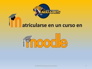 atricularse en un curso en
© 2016 Prof. Rosana Torres Cintrón 6
 