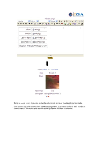 Como se puede ver en el ejemplo, la plantilla determina la forma de visualización de la entrada.

En la sección izquierda se encuentra las Marcas disponibles, que indican como se debe escribir un
campo, botón, u otra marca en el espacio donde queremos visualizar el contenido.
 