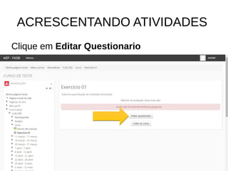 ACRESCENTANDO ATIVIDADES
Clique em Editar Questionario
 