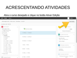 ACRESCENTANDO ATIVIDADES
Abra o curso desejado e clique no botão Ativar Edição
 