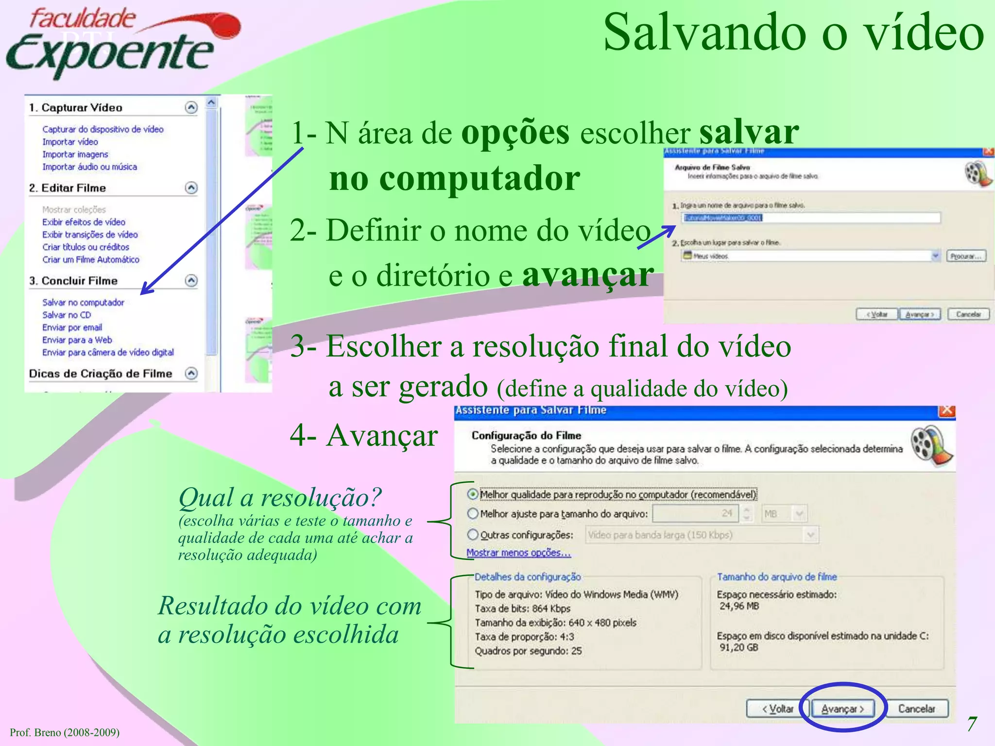 7Salvando o vídeo1- N área de opçõesescolher salvar no computador2- Definir o nome do vídeo e o diretório e avançar3- Escolher a resolução final do vídeo a ser gerado (define a qualidade do vídeo)4- AvançarQual a resolução?(escolha várias e teste o tamanho e qualidade de cada uma até achar a resolução adequada)Resultado do vídeo com a resolução escolhidaProf. Breno (2008-2009)