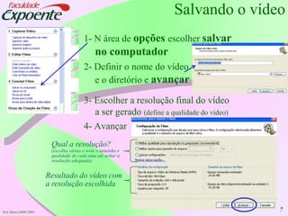 7Salvando o vídeo1- N área de opçõesescolher salvar no computador2- Definir o nome do vídeo e o diretório e avançar3- Escolher a resolução final do vídeo a ser gerado (define a qualidade do vídeo)4- AvançarQual a resolução?(escolha várias e teste o tamanho e qualidade de cada uma até achar a resolução adequada)Resultado do vídeo com a resolução escolhidaProf. Breno (2008-2009)