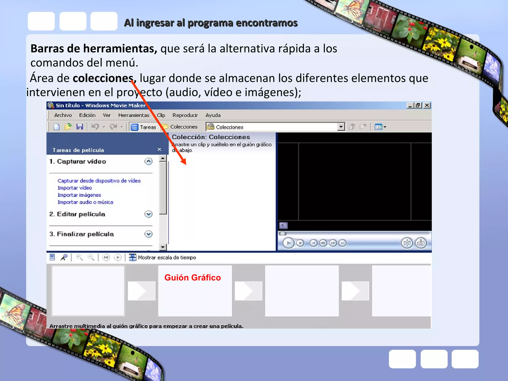 Al ingresar al programa encontramos Barras de herramientas,  que será la alternativa rápida a los comandos del menú.   Área de  colecciones,  lugar donde se almacenan los diferentes elementos que intervienen en el proyecto (audio, vídeo e imágenes);  Guión Gráfico 