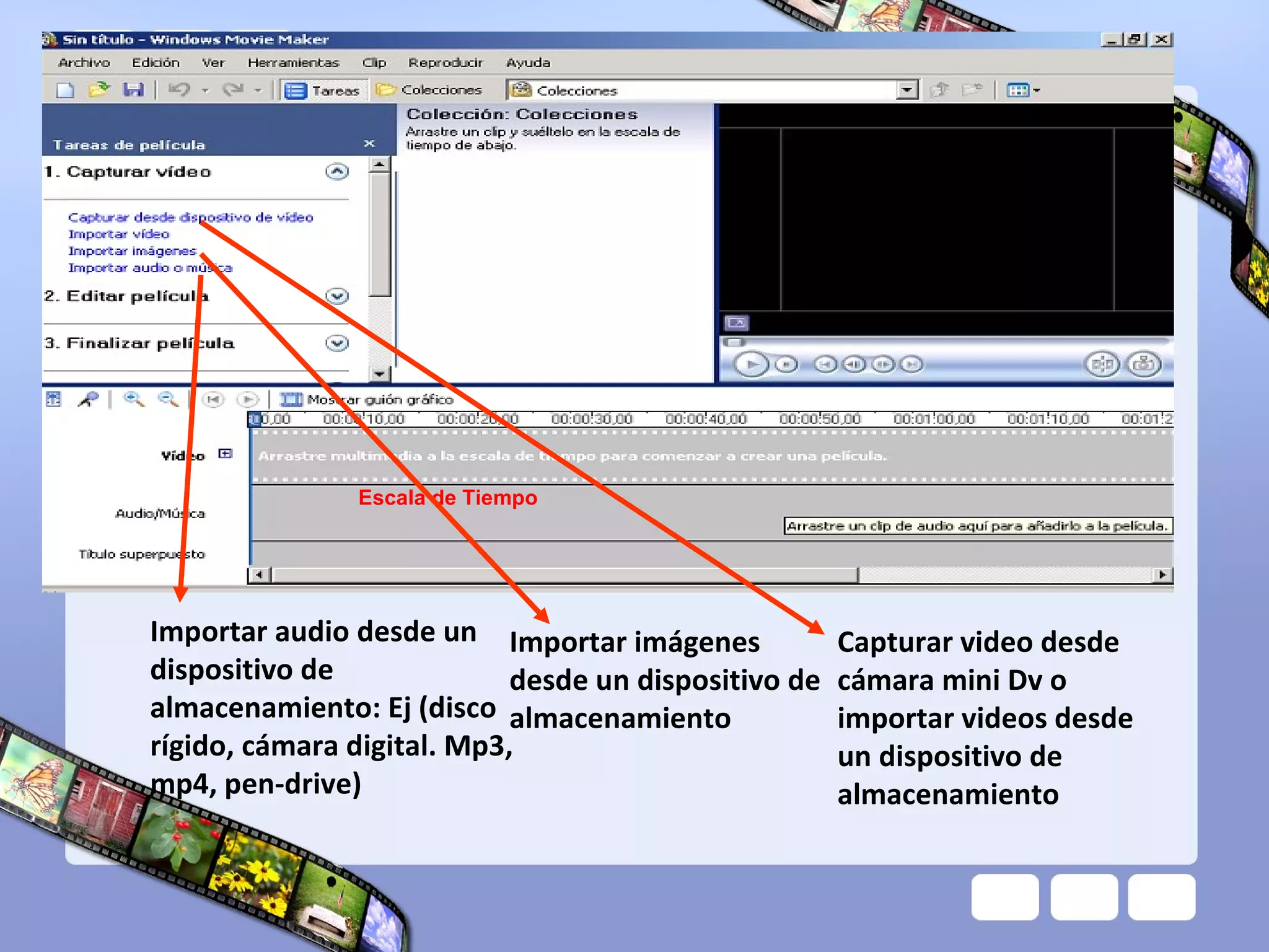Importar audio desde un dispositivo de almacenamiento: Ej (disco rígido, cámara digital. Mp3, mp4, pen-drive) Importar imágenes desde un dispositivo de almacenamiento Capturar video desde cámara mini Dv o importar videos desde un dispositivo de almacenamiento Escala de Tiempo 