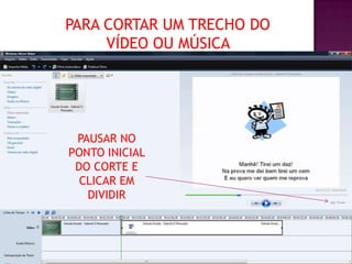 PARA CORTAR UM TRECHO DO
     VÍDEO OU MÚSICA




 PAUSAR NO
PONTO INICIAL
 DO CORTE E
  CLICAR EM
   DIVIDIR
 