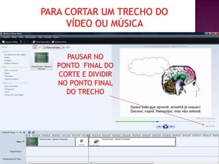 PARA CORTAR UM TRECHO DO
     VÍDEO OU MÚSICA


     PAUSAR NO
   PONTO FINAL DO
   CORTE E DIVIDIR
   NO PONTO FINAL
     DO TRECHO
 