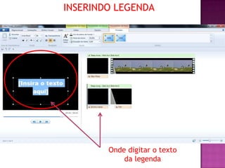 INSERINDO LEGENDA




        Onde digitar o texto
            da legenda
 