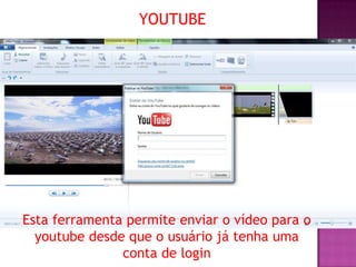 YOUTUBE




Esta ferramenta permite enviar o vídeo para o
  youtube desde que o usuário já tenha uma
               conta de login
 
