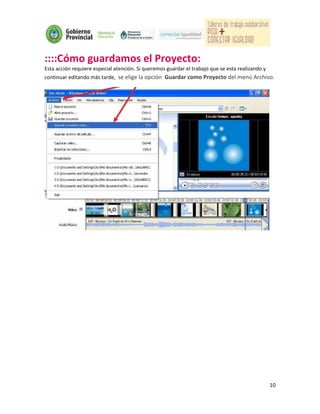 ::::Cómo guardamos el Proyecto:
Esta acción requiere especial atención. Si queremos guardar el trabajo que se esta realizando y
continuar editando más tarde, se elige la opción Guardar como Proyecto del menú Archivo.




                                                                                             10
 