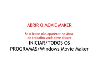 ABRIR O MOVIE MAKER
     Se o ícone não aparecer na área
       de trabalho você deve clicar:
      INICIAR/TODOS OS
PROGRAMAS/Windows Movie Maker
 