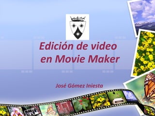 Edición de video
en Movie Maker

   José Gómez Iniesta
 