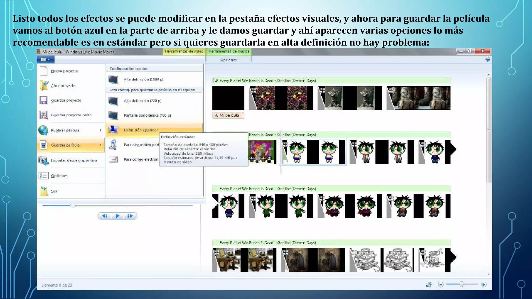 Listo todos los efectos se puede modificar en la pestaña efectos visuales, y ahora para guardar la película
vamos al botón azul en la parte de arriba y le damos guardar y ahí aparecen varias opciones lo más
recomendable es en estándar pero si quieres guardarla en alta definición no hay problema:
 