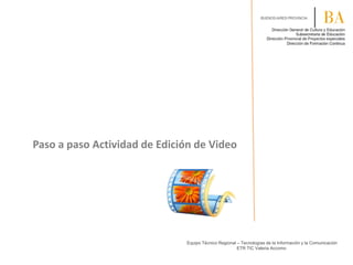 Paso a paso Actividad de Edición de Video
Equipo Técnico Regional – Tecnologías de la Información y la Comunicación
ETR TIC Valeria Accomo
 