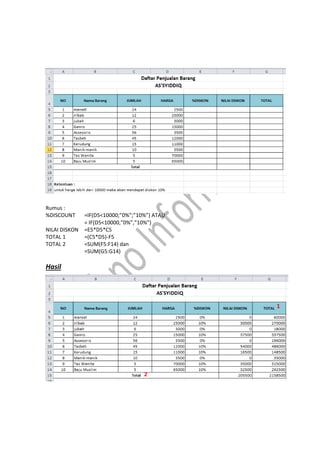 Rumus :
%DISCOUNT =IF(D5<10000;”0%”;”10%”) ATAU
= IF(D5<10000,”0%”,”10%”)
NILAI DISKON =E5*D5*C5
TOTAL 1 =(C5*D5)-F5
TOTAL 2 =SUM(F5:F14) dan
=SUM(G5:G14)
Hasil
1
2
 