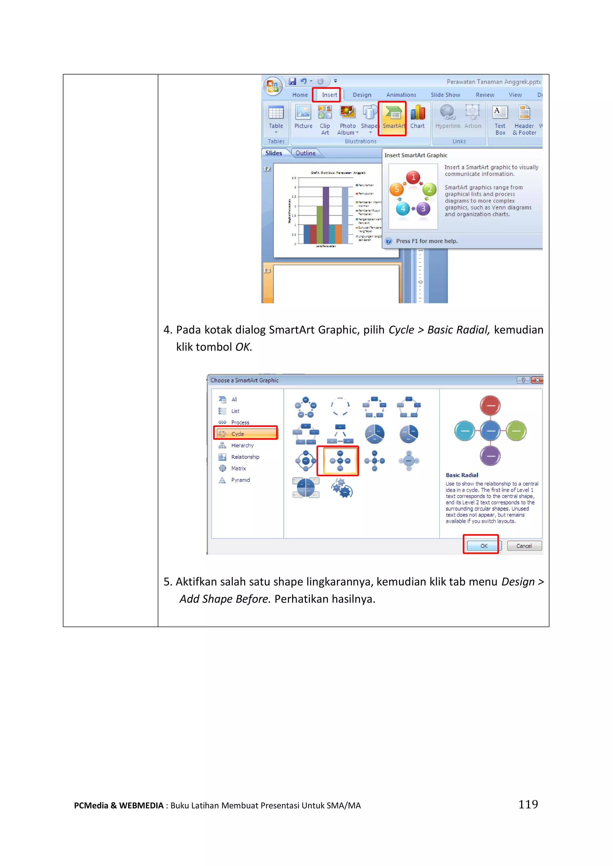 119PCMedia & WEBMEDIA : Buku Latihan Membuat Presentasi Untuk SMA/MA
4. Pada kotak dialog SmartArt Graphic, pilih Cycle > Basic Radial, kemudian
klik tombol OK.
5. Aktifkan salah satu shape lingkarannya, kemudian klik tab menu Design >
Add Shape Before. Perhatikan hasilnya.
 