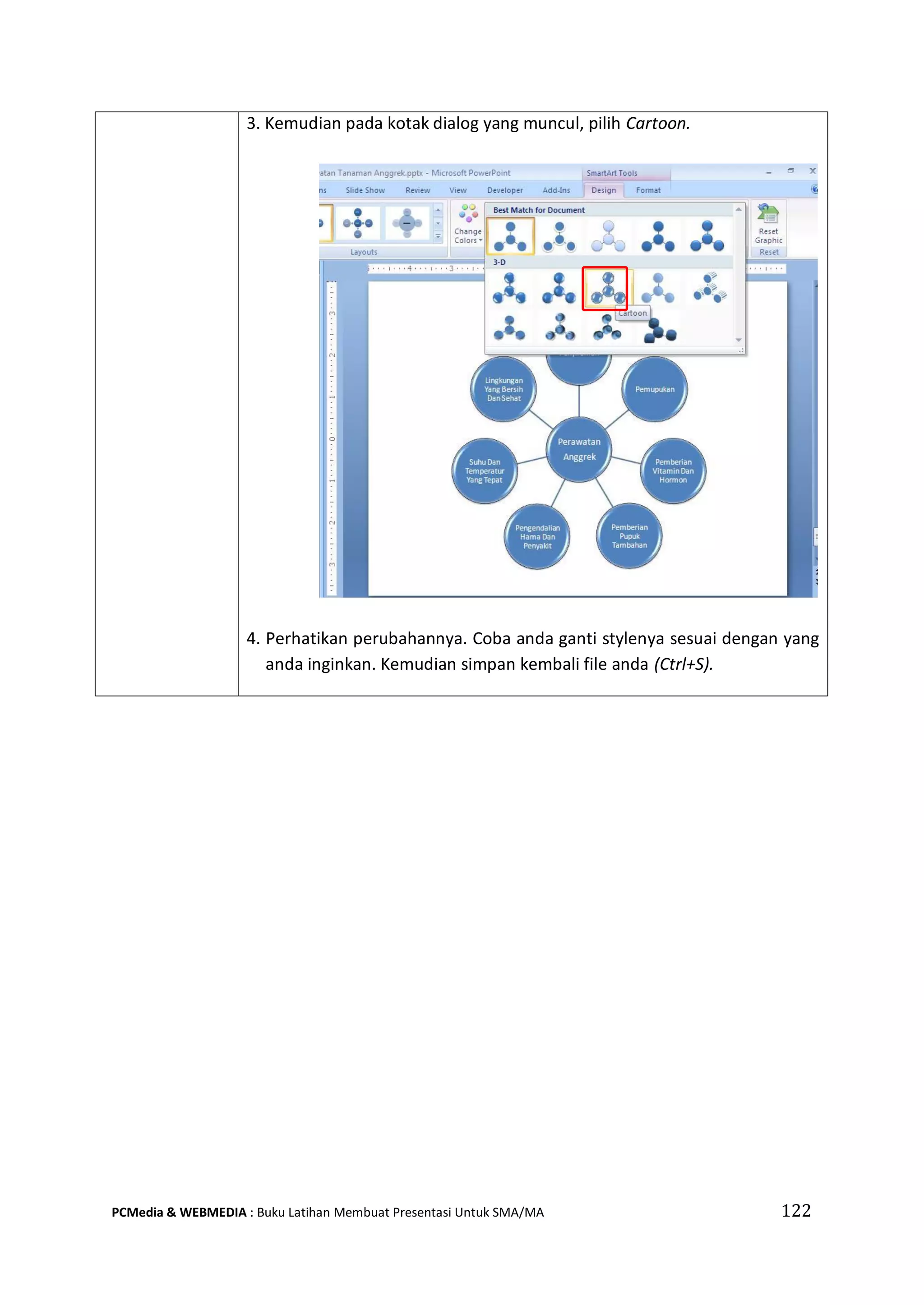 3. Kemudian pada kotak dialog yang muncul, pilih Cartoon.
4. Perhatikan perubahannya. Coba anda ganti stylenya sesuai dengan yang
anda inginkan. Kemudian simpan kembali file anda (Ctrl+S).
PCMedia & WEBMEDIA : Buku Latihan Membuat Presentasi Untuk SMA/MA 122
 
