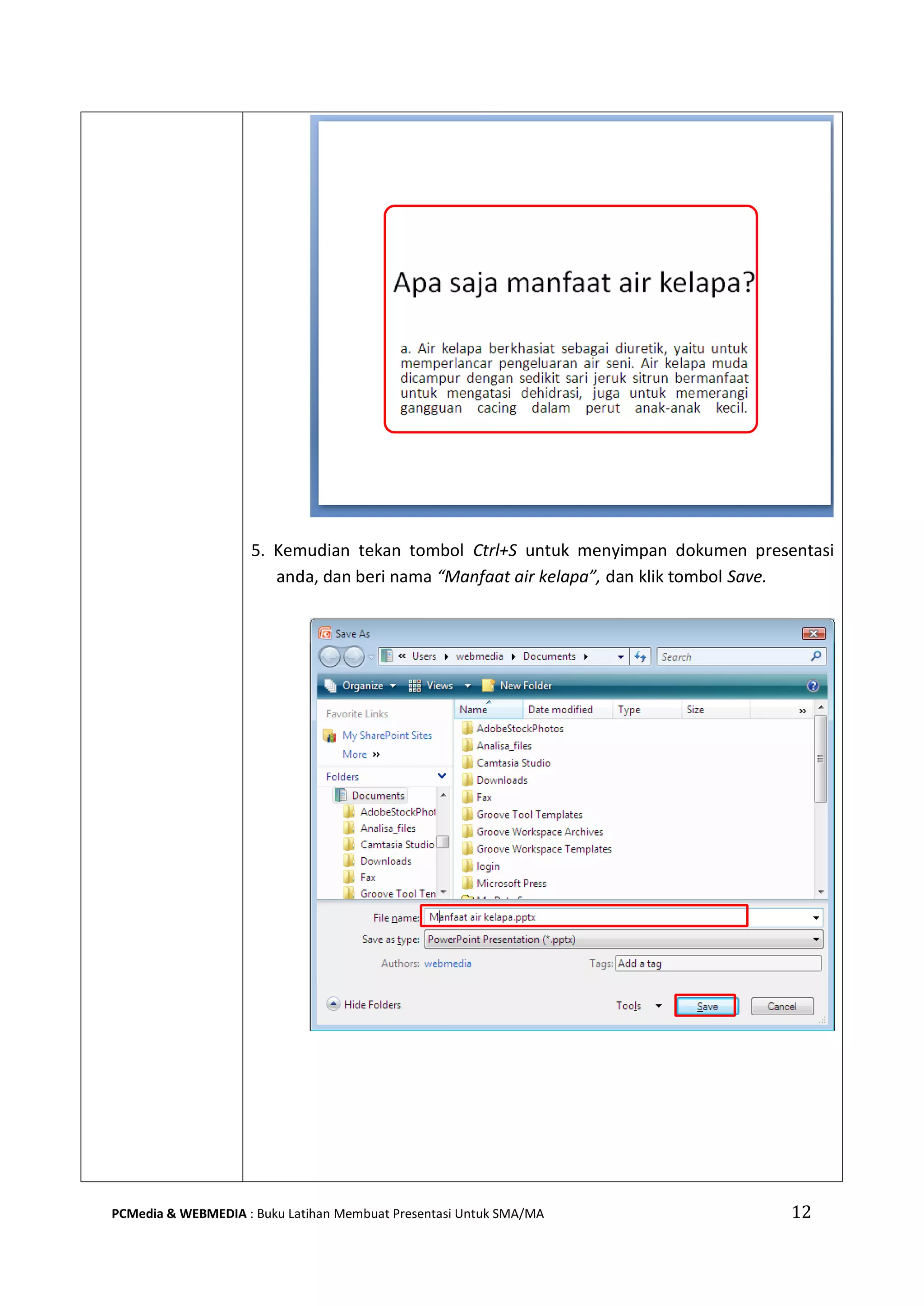 5. Kemudian tekan tombol Ctrl+S untuk menyimpan dokumen presentasi
anda, dan beri nama “Manfaat air kelapa”, dan klik tombol Save.
PCMedia & WEBMEDIA : Buku Latihan Membuat Presentasi Untuk SMA/MA 12
 
