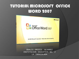 TUTORIAL MICROSOFT OFFICE
WORD 2007
ODALIS OROZCO ALVAREZ
INSTITUCION EDUCATIVA No. 2
LA INMACULADA
 