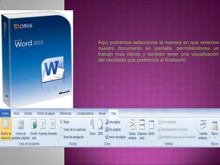 Aquí podremos seleccionar la manera en que veremos
nuestro documento en pantalla, permitiéndonos un
trabajo mas rápido y también tener una visualización
del resultado que podremos al finalizarlo
 