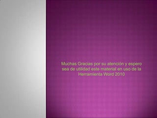 Muchas Gracias por su atención y espero
sea de utilidad este material en uso de la
        Herramienta Word 2010
 