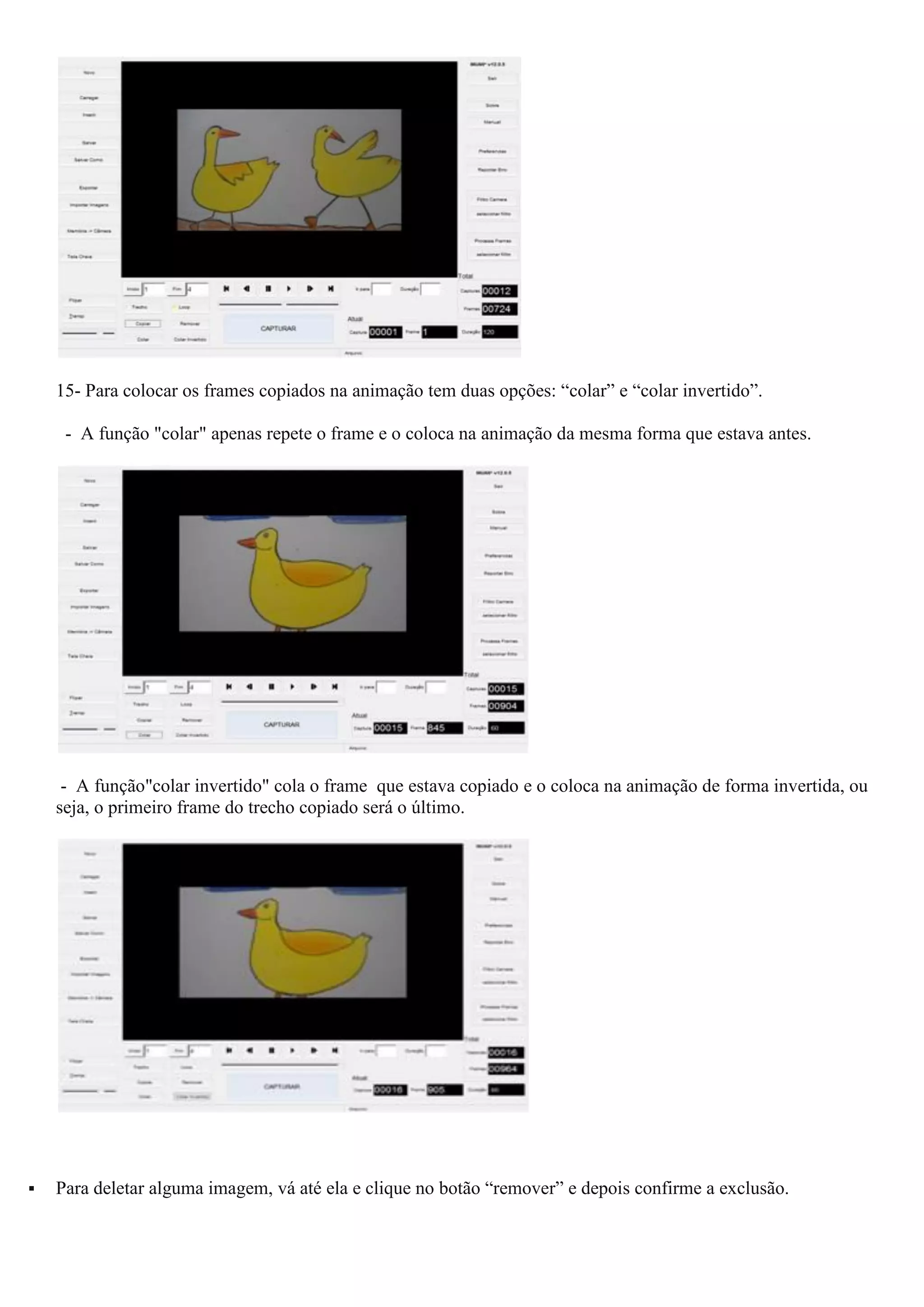 15- Para colocar os frames copiados na animação tem duas opções: “colar” e “colar invertido”.
- A função "colar" apenas repete o frame e o coloca na animação da mesma forma que estava antes.
- A função"colar invertido" cola o frame que estava copiado e o coloca na animação de forma invertida, ou
seja, o primeiro frame do trecho copiado será o último.
 Para deletar alguma imagem, vá até ela e clique no botão “remover” e depois confirme a exclusão.
 