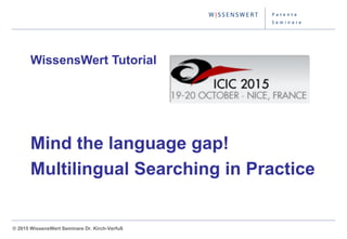 © 2014 WissensWert Seminare Dr. Kirch-Verfuß© 2015 WissensWert Seminare Dr. Kirch-Verfuß
WissensWert Tutorial
Mind the language gap!
Multilingual Searching in Practice
 