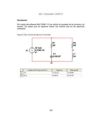 120
Simulación
Por medio del software MULTISIM 11.0 se verificó el resultado de la corriente y la
tensión, los pasos que se siguieron fueron los mismos que en los ejercicios
anteriores.
Figura 5.10 (b). Circuito del ejercicio 5.4 simulado
 