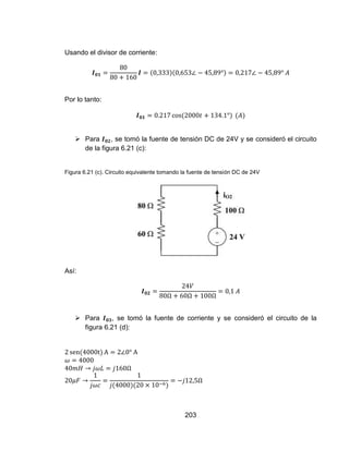203
Usando el divisor de corriente:
Por lo tanto:
 Para , se tomó la fuente de tensión DC de 24V y se consideró el circuito
de la figura 6.21 (c):
Figura 6.21 (c). Circuito equivalente tomando la fuente de tensión DC de 24V
Así:
 Para , se tomó la fuente de corriente y se consideró el circuito de la
figura 6.21 (d):
 