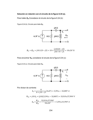 234
Solución en relación con el circuito de la figura 6.34 (a).
Para hallar Zth Considerar el circuito de la figura 6.34 (b):
Figura 6.34 (b). Circuito para hallar Zth
Para encontrar Vth considerar el circuito de la figura 6.34 (c):
Figura 6.34 (c). Circuito para hallar Vth
Por divisor de corriente:
 