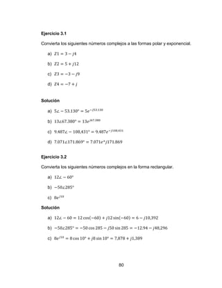 80
Ejercicio 3.1
Convierta los siguientes números complejos a las formas polar y exponencial.
a)
b)
c)
d)
Solución
a)
b)
c)
d)
Ejercicio 3.2
Convierta los siguientes números complejos en la forma rectangular.
a)
b)
c)
Solución
a)
b)
c)
 
